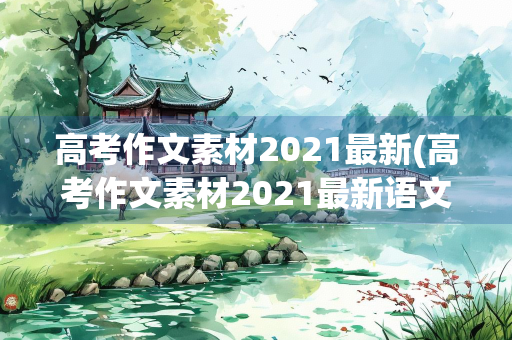 高考作文素材2021最新(高考作文素材2021最新语文600字)