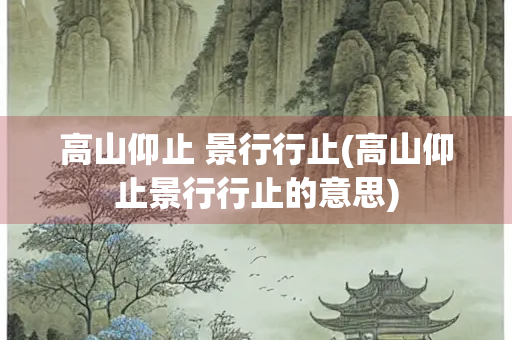 高山仰止 景行行止(高山仰止景行行止的意思)