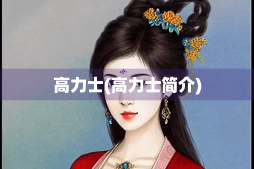 高力士(高力士简介) 高力士(高力士简介)