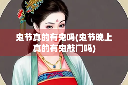鬼节真的有鬼吗(鬼节晚上真的有鬼敲门吗)