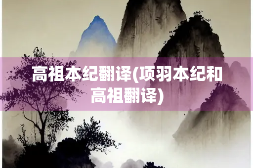 高祖本纪翻译(项羽本纪和高祖翻译)