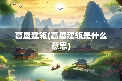高屋建瓴(高屋建瓴是什么意思)
