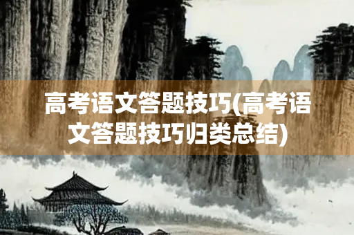 高考语文答题技巧(高考语文答题技巧归类总结) 高考语文答题技巧(高考语文答题技巧归类总结)