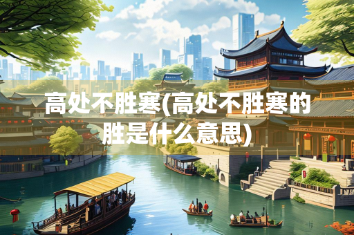 高处不胜寒(高处不胜寒的胜是什么意思)