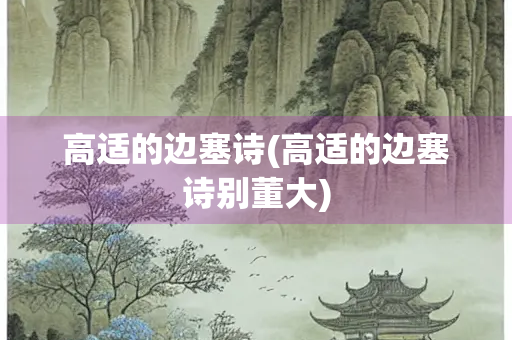 高适的边塞诗(高适的边塞诗别董大)