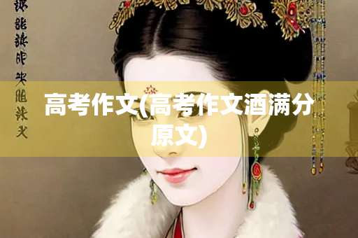 高考作文(高考作文酒满分原文)