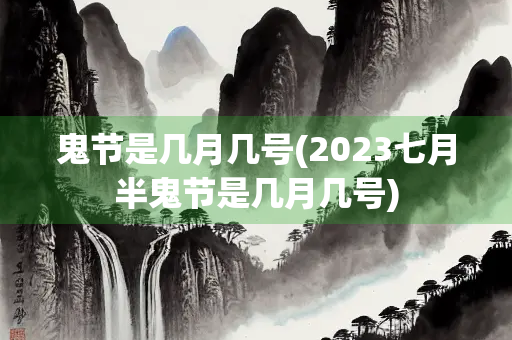 鬼节是几月几号(2023七月半鬼节是几月几号)
