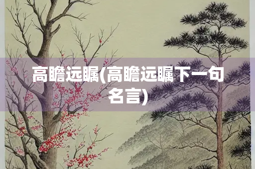 高瞻远瞩(高瞻远瞩下一句名言)