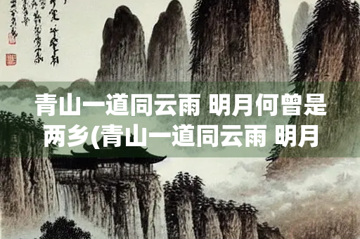 青山一道同云雨 明月何曾是两乡(青山一道同云雨 明月何曾是两乡的意思)
