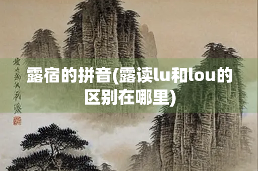 露宿的拼音(露读lu和lou的区别在哪里)