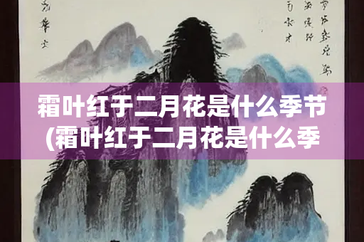 霜叶红于二月花是什么季节(霜叶红于二月花是什么季节的古诗)