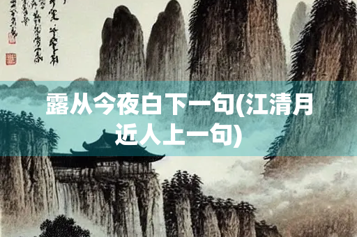露从今夜白下一句(江清月近人上一句)