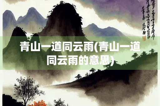 青山一道同云雨(青山一道同云雨的意思)
