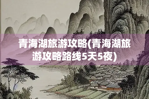 青海湖旅游攻略(青海湖旅游攻略路线5天5夜)