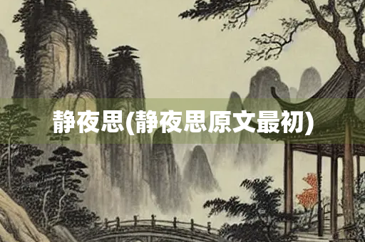 静夜思(静夜思原文最初) 静夜思(静夜思原文最初)