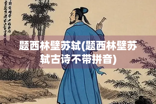 题西林壁苏轼(题西林壁苏轼古诗不带拼音)