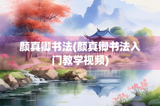 颜真卿书法(颜真卿书法入门教学视频)