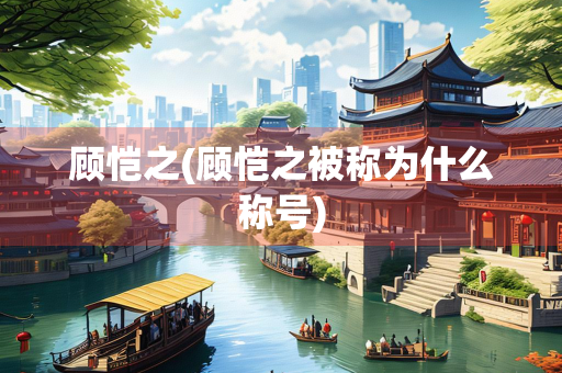 顾恺之(顾恺之被称为什么称号)