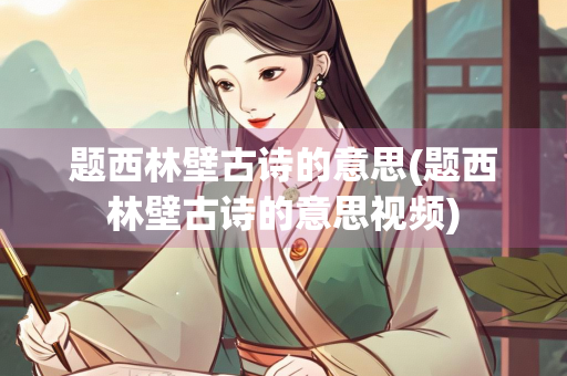 题西林壁古诗的意思(题西林壁古诗的意思视频)