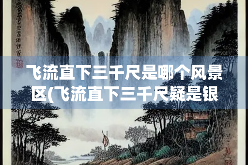 飞流直下三千尺是哪个风景区(飞流直下三千尺疑是银河落九天的意思)