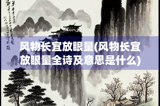 风物长宜放眼量(风物长宜放眼量全诗及意思是什么)