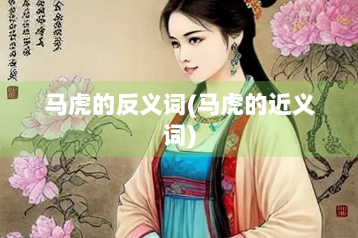 马虎的反义词(马虎的近义词)