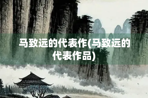 马致远的代表作(马致远的代表作品)