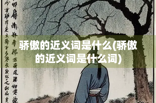 骄傲的近义词是什么(骄傲的近义词是什么词)