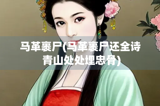 马革裹尸(马革裹尸还全诗 青山处处埋忠骨)