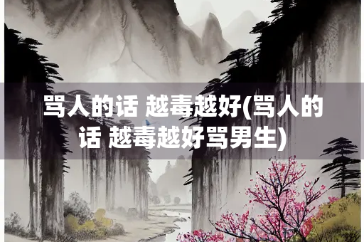 骂人的话 越毒越好(骂人的话 越毒越好骂男生)