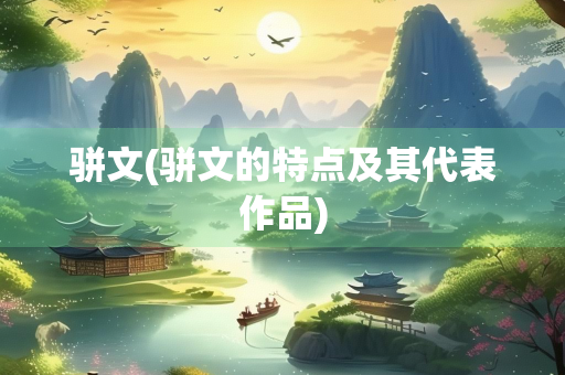 骈文(骈文的特点及其代表作品)