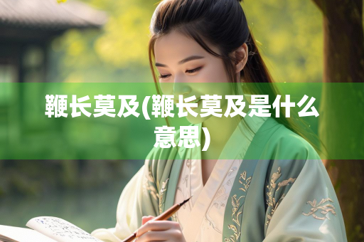 鞭长莫及(鞭长莫及是什么意思) 鞭长莫及(鞭长莫及是什么意思)