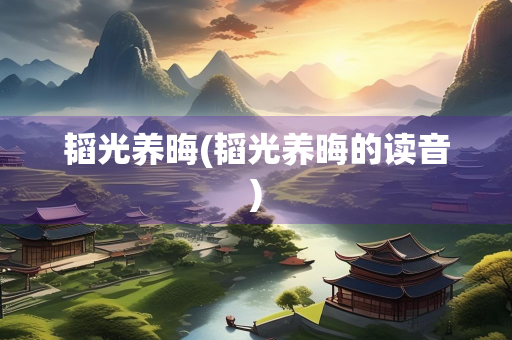 韬光养晦(韬光养晦的读音)