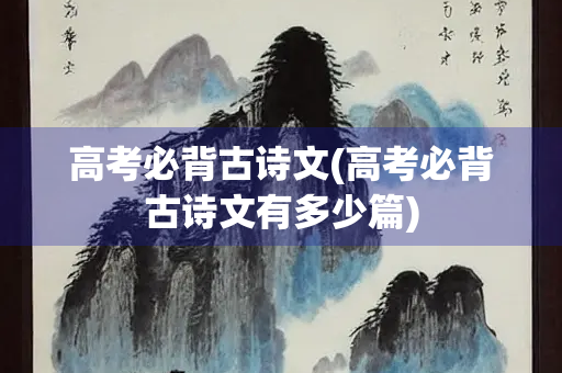 高考必背古诗文(高考必背古诗文有多少篇)