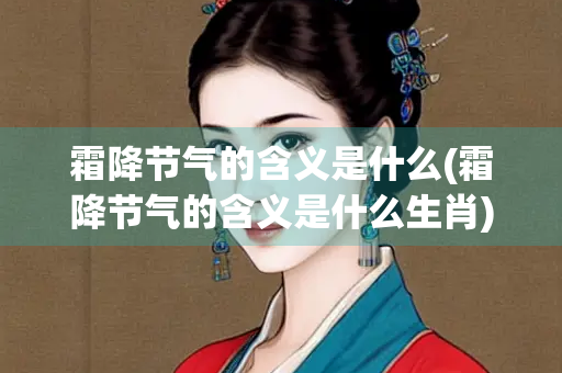 霜降节气的含义是什么(霜降节气的含义是什么生肖)