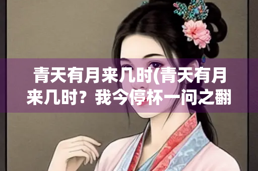 青天有月来几时(青天有月来几时？我今停杯一问之翻译)