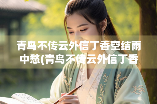 青鸟不传云外信丁香空结雨中愁(青鸟不传云外信丁香空结雨中愁是谁写的)