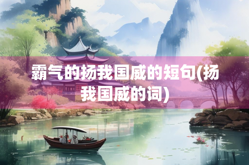 霸气的扬我国威的短句(扬我国威的词)