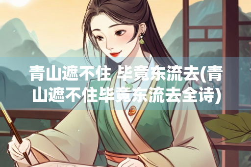 青山遮不住 毕竟东流去(青山遮不住毕竟东流去全诗)