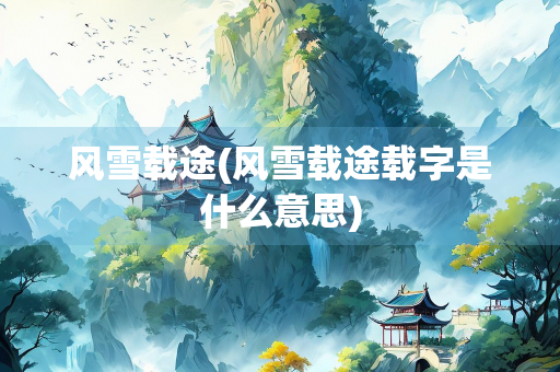 风雪载途(风雪载途载字是什么意思)