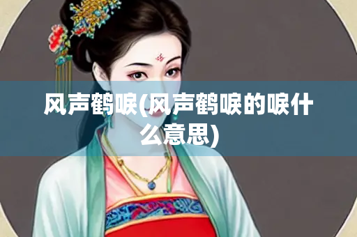 风声鹤唳(风声鹤唳的唳什么意思)