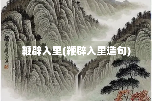 鞭辟入里(鞭辟入里造句)