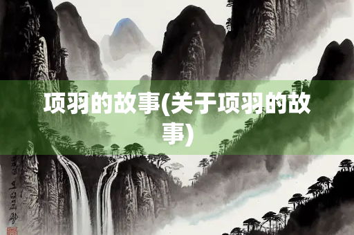 项羽的故事(关于项羽的故事)