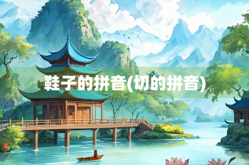 鞋子的拼音(切的拼音)