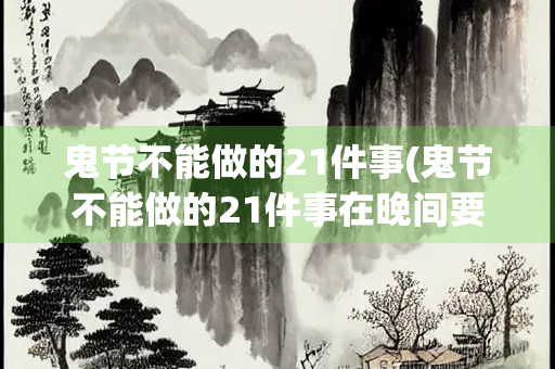 鬼节不能做的21件事(鬼节不能做的21件事在晚间要注意的方面)