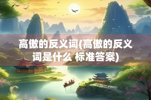 高傲的反义词(高傲的反义词是什么 标准答案)