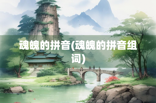 魂魄的拼音(魂魄的拼音组词) 魂魄的拼音(魂魄的拼音组词)