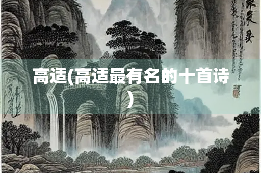 高适(高适最有名的十首诗) 高适(高适最有名的十首诗)