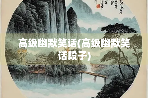 高级幽默笑话(高级幽默笑话段子)