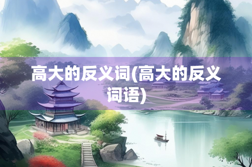 高大的反义词(高大的反义词语)